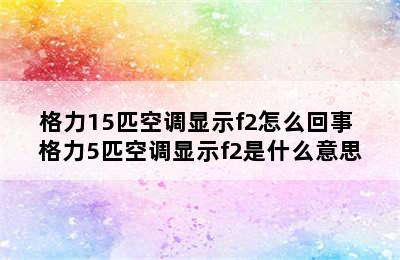 格力15匹空调显示f2怎么回事 格力5匹空调显示f2是什么意思